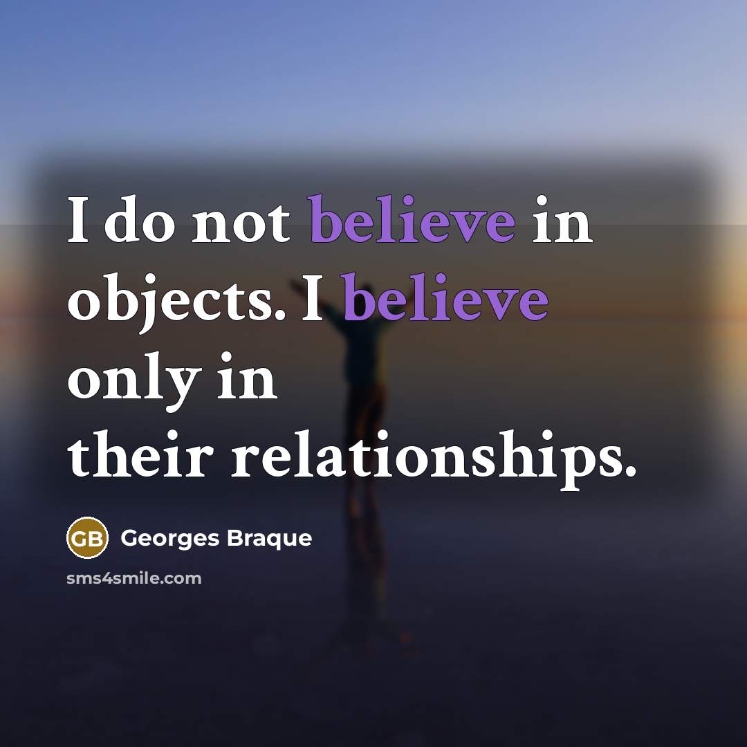 “I do not believe in objects. I believe only in…” quote by Georges Braque