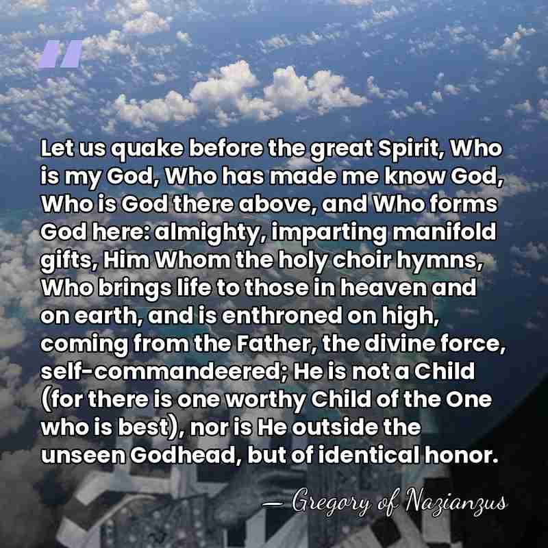Let us quake before the great Spirit, Who is my God, Who&hellip; - Gregory of Nazianzus