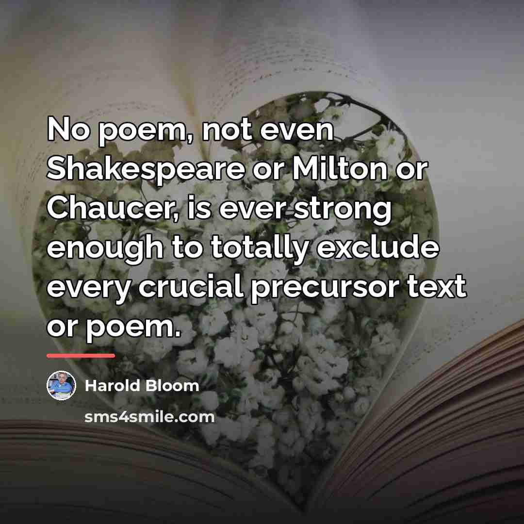 “No poem, not even Shakespeare or Milton or Chaucer, is…” quote by Harold Bloom