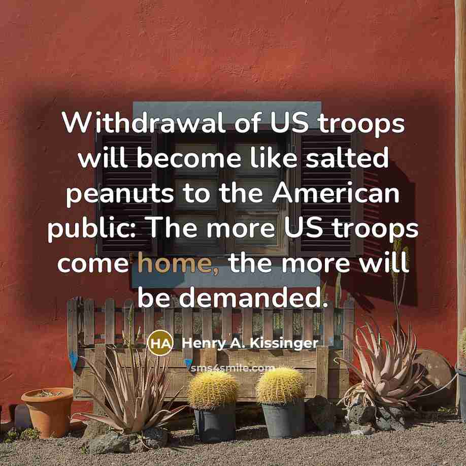 “Withdrawal of US troops will become like salted peanuts to…” quote by Henry A. Kissinger