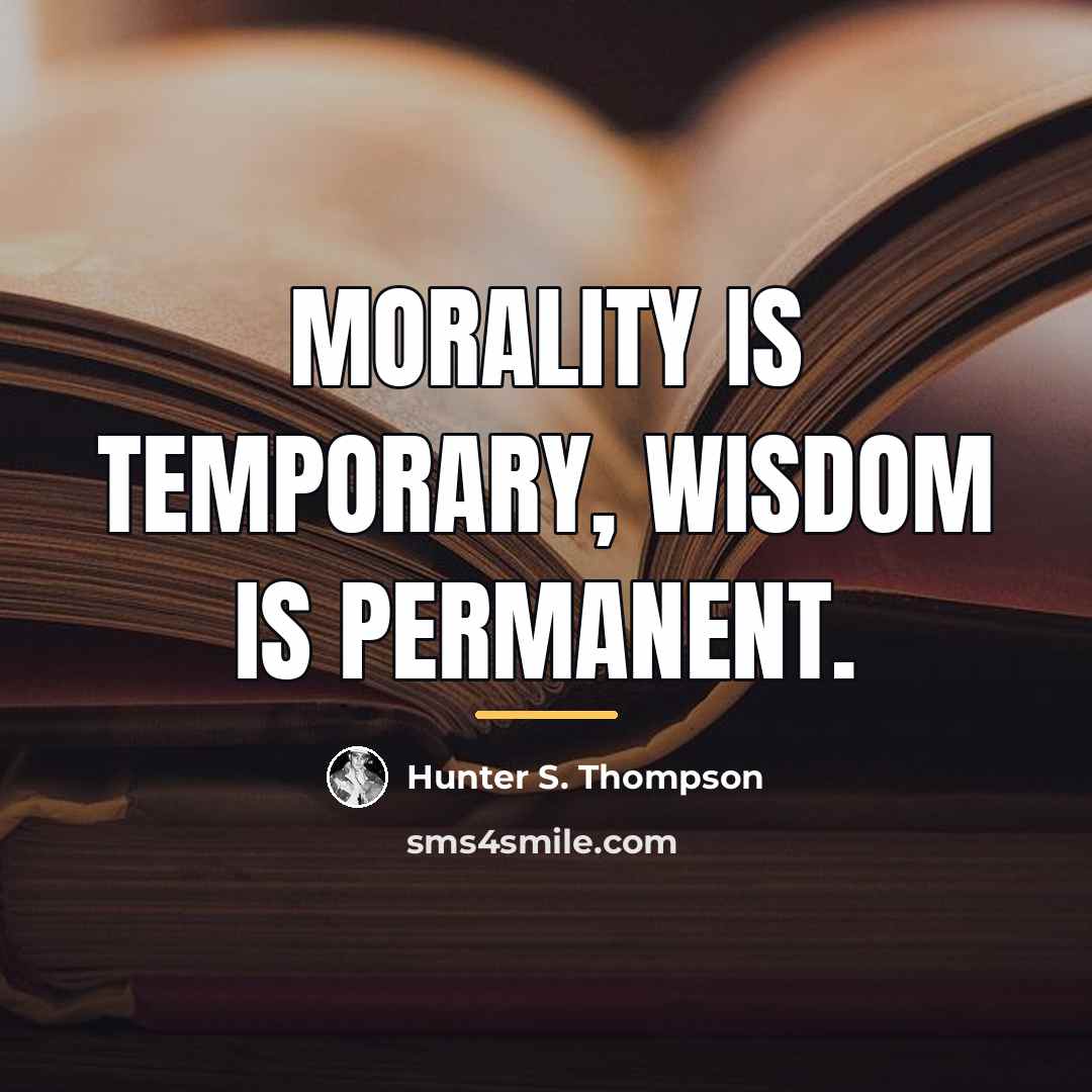 “Morality is temporary, wisdom is permanent.…” quote by Hunter S. Thompson