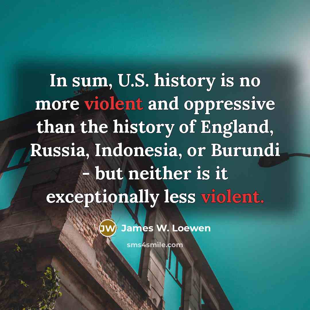 “In sum, U.S. history is no more violent and oppressive…” quote by James W. Loewen