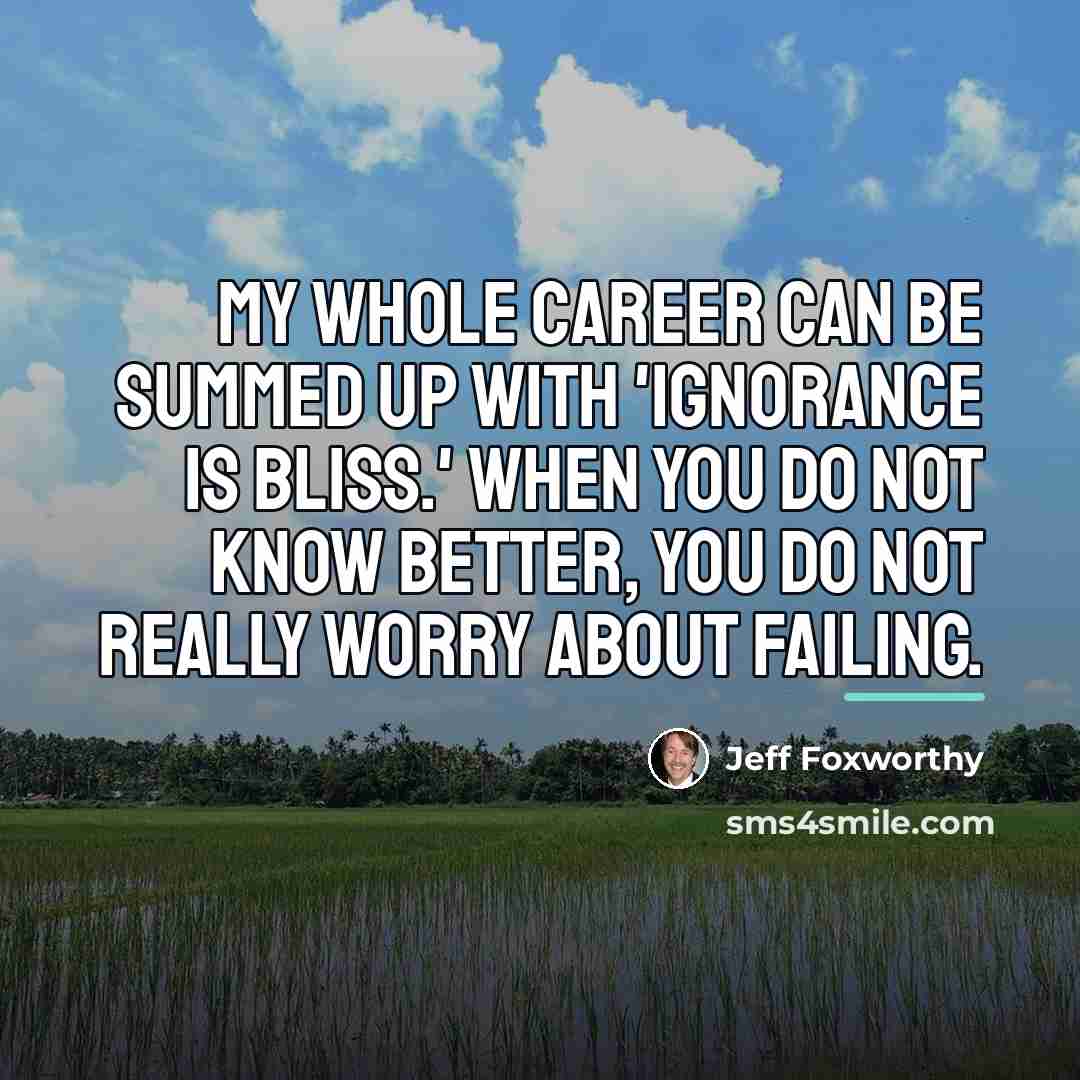 “My whole career can be summed up with 'Ignorance is…” quote by Jeff Foxworthy