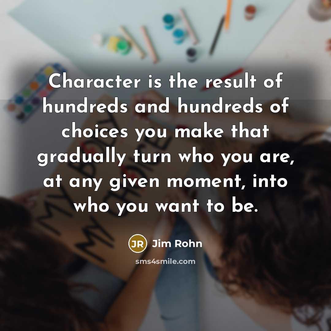 “Character is the result of hundreds and hundreds of choices…” quote by Jim Rohn
