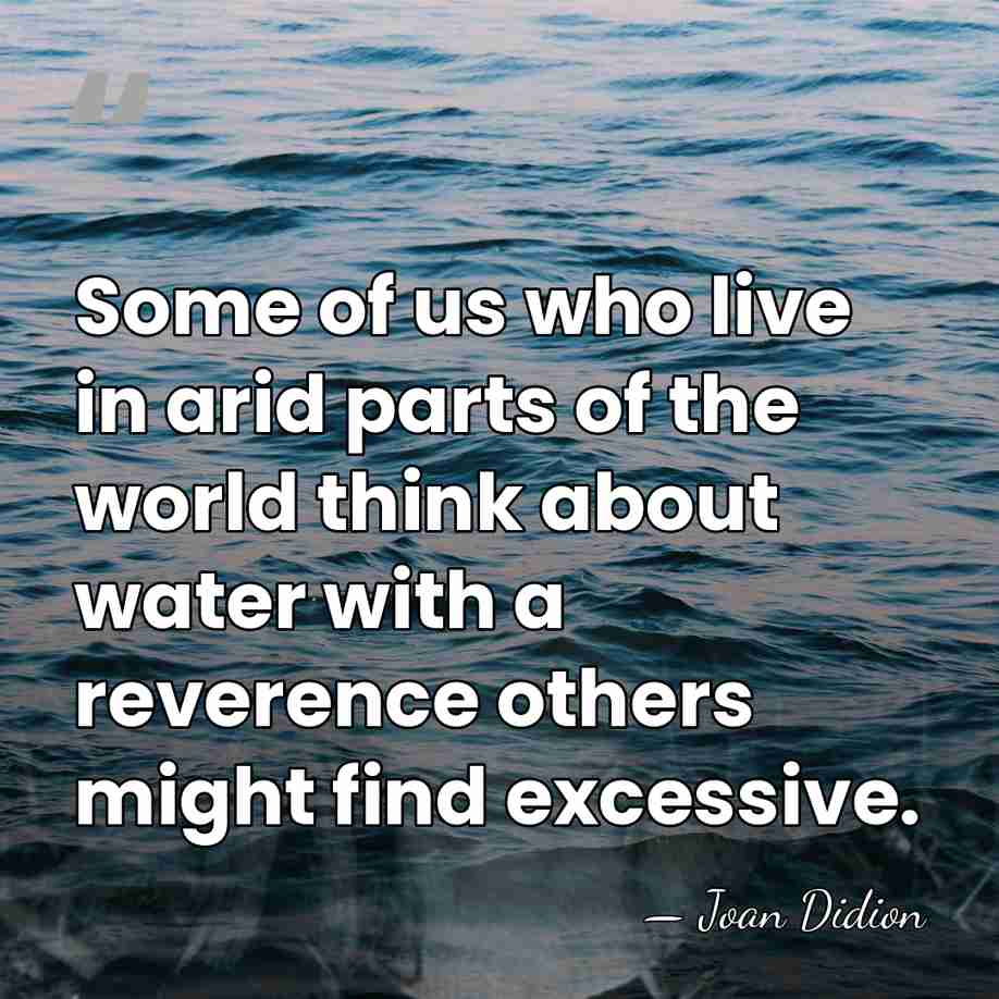 Some of us who live in arid parts of the world think&hellip; - Joan Didion