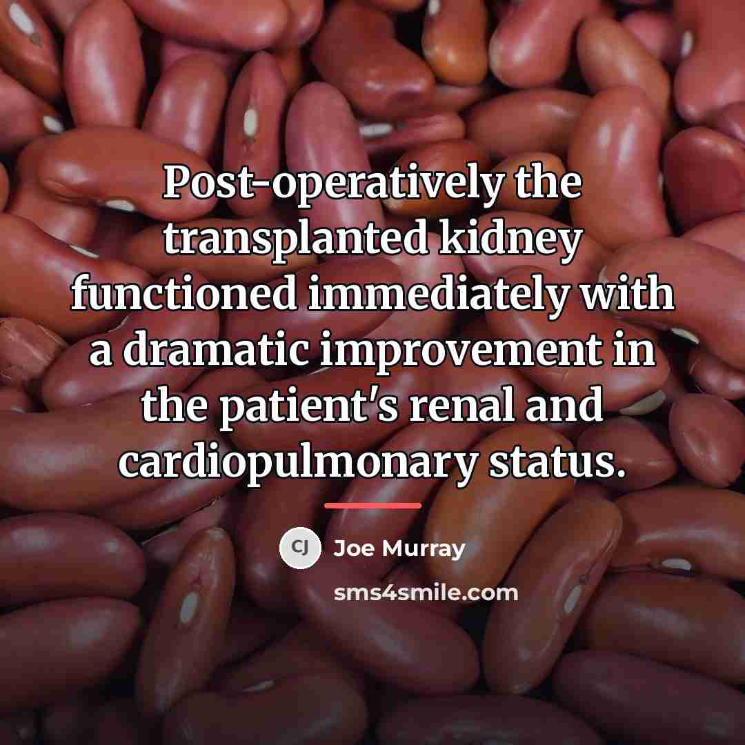“Post-operatively the transplanted kidney functioned immediately with a dramatic improvement…” quote by Joe Murray