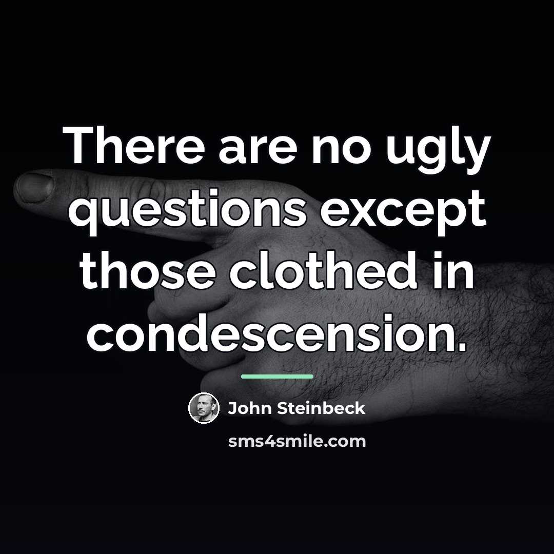 “There are no ugly questions except those clothed in condescension.…” quote by John Steinbeck