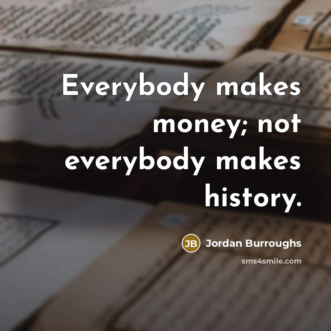 “Everybody makes money; not everybody makes history.…” quote by Jordan Burroughs