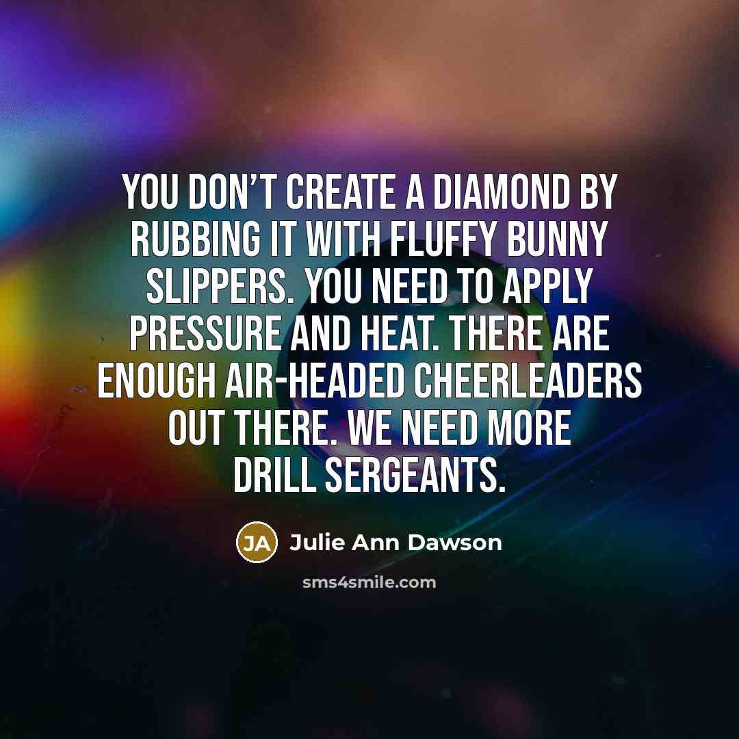 “You don’t create a diamond by rubbing it with fluffy…” quote by Julie Ann Dawson