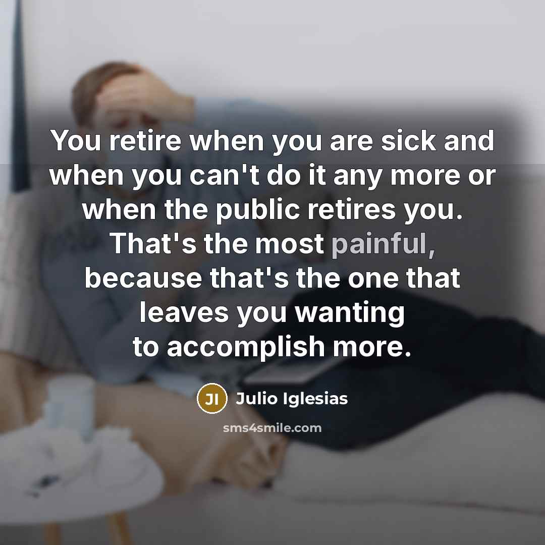 “You retire when you are sick and when you can't…” quote by Julio Iglesias