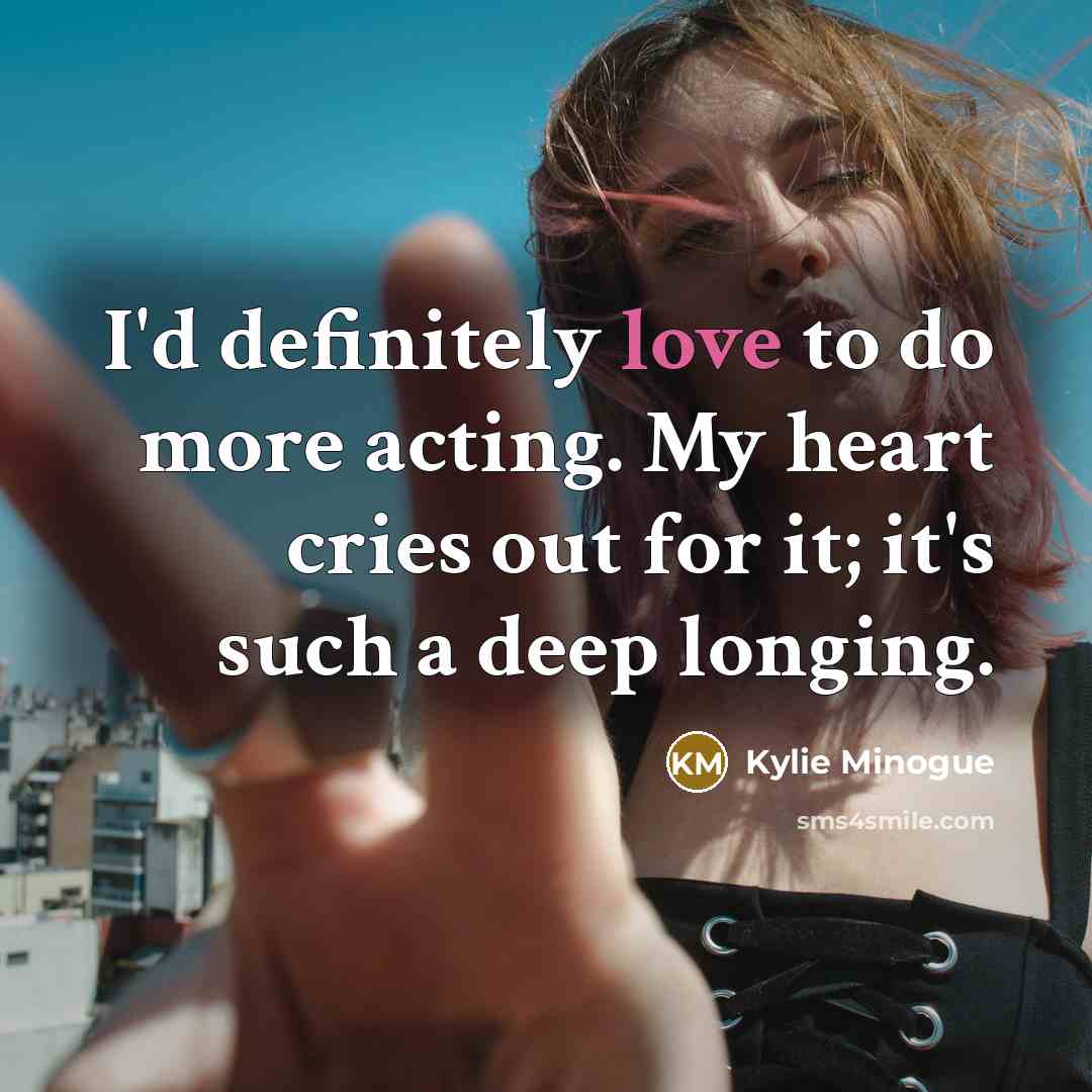 “I'd definitely love to do more acting. My heart cries…” quote by Kylie Minogue