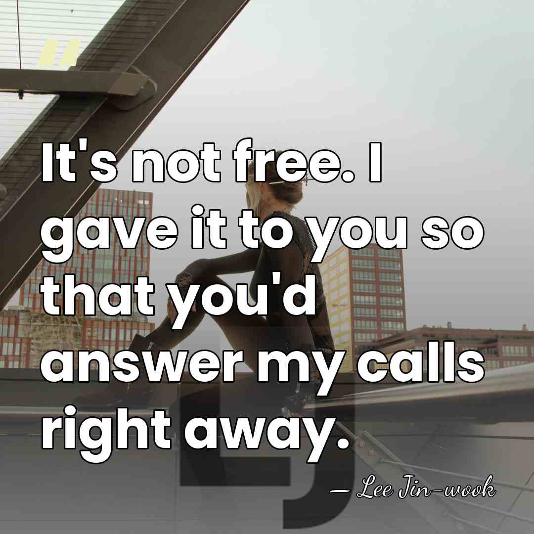 It's not free. I gave it to you so that you'd answer&hellip; - Lee Jin-wook