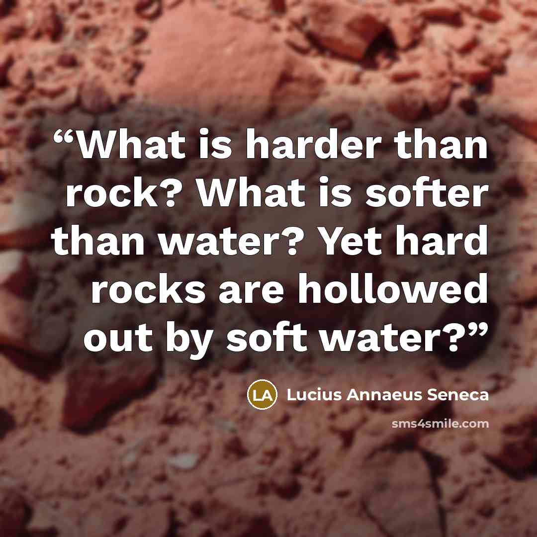 “What is harder than rock? What is softer than water? Yet hard rocks are hollowed out by soft water?” quote by Lucius Annaeus Seneca