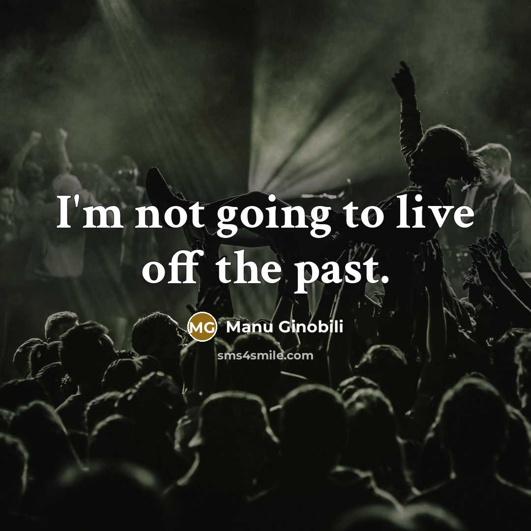 “I'm not going to live off the past.…” quote by Manu Ginobili