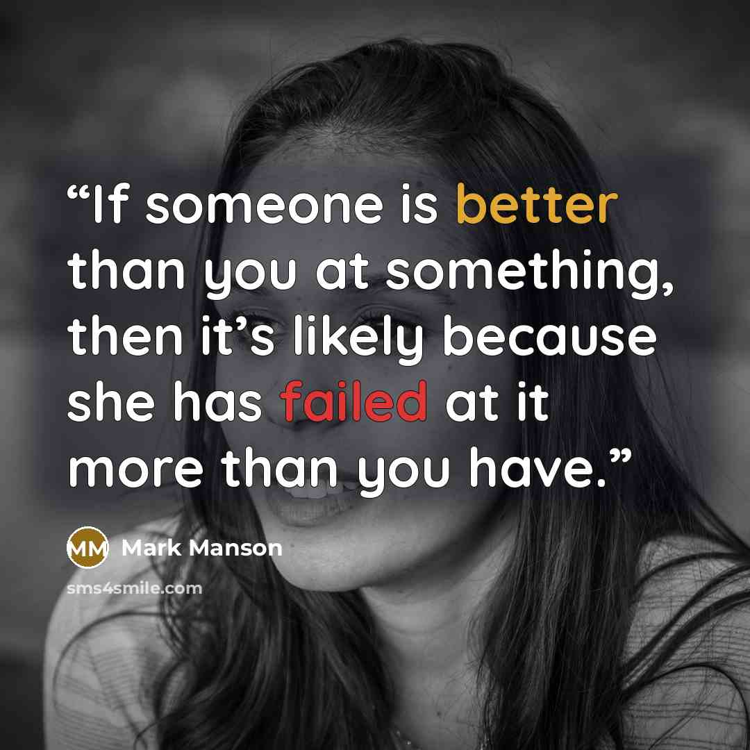 “If someone is better than you at something, then it’s likely because she has failed at it more than you have.” quote by Mark Manson