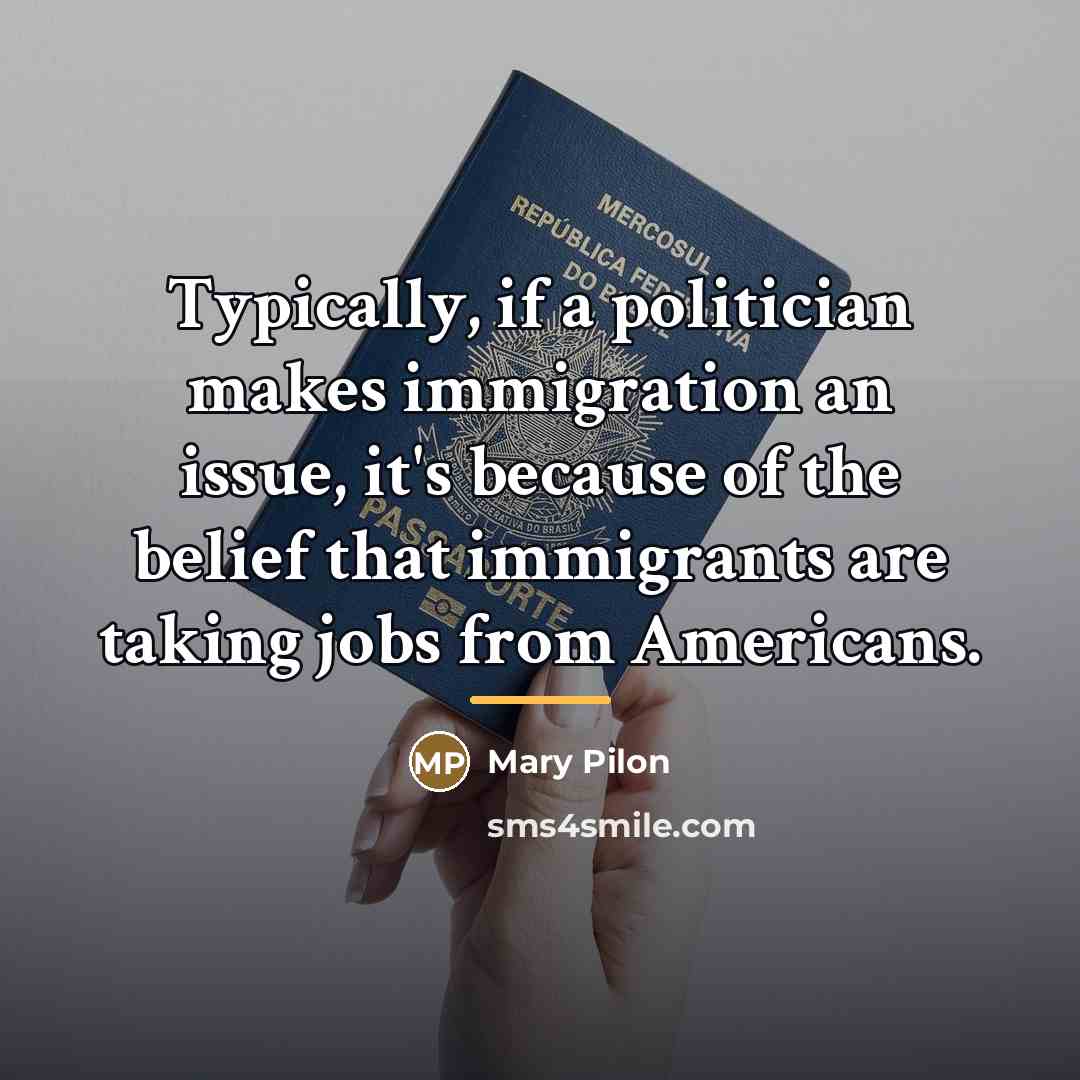 “Typically, if a politician makes immigration an issue, it's because…” quote by Mary Pilon