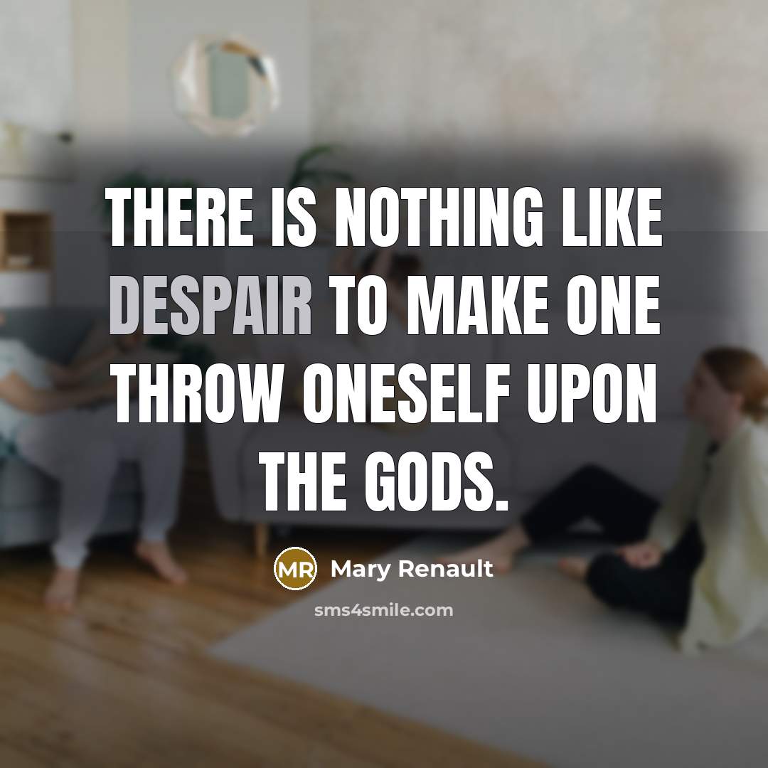 “There is nothing like despair to make one throw oneself…” quote by Mary Renault