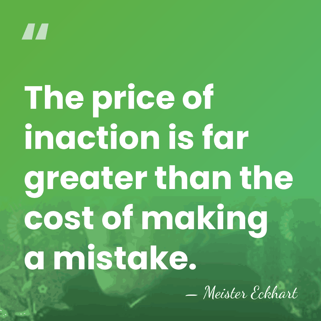 The price of inaction is far greater than the cost of making&hellip; - Meister Eckhart