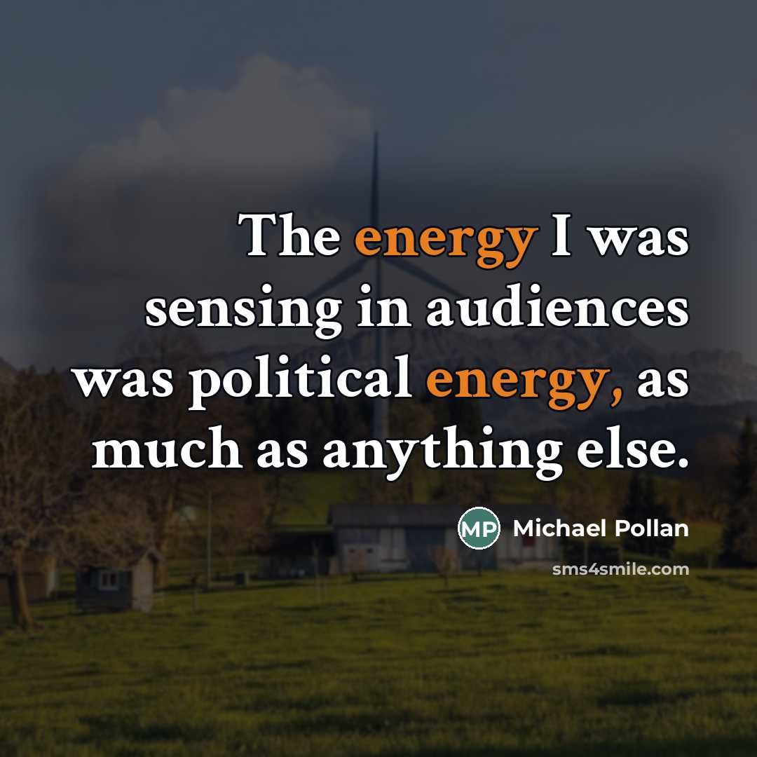 “The energy I was sensing in audiences was political energy,…” quote by Michael Pollan