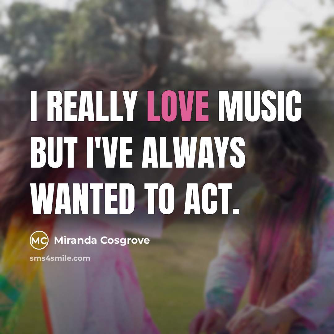 “I really love music but I've always wanted to act.…” quote by Miranda Cosgrove
