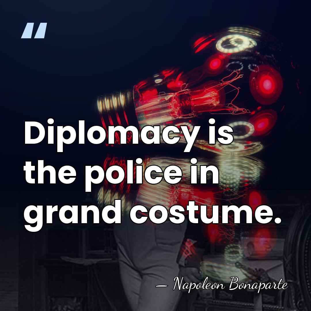 Diplomacy is the police in grand costume. - Napoleon Bonaparte
