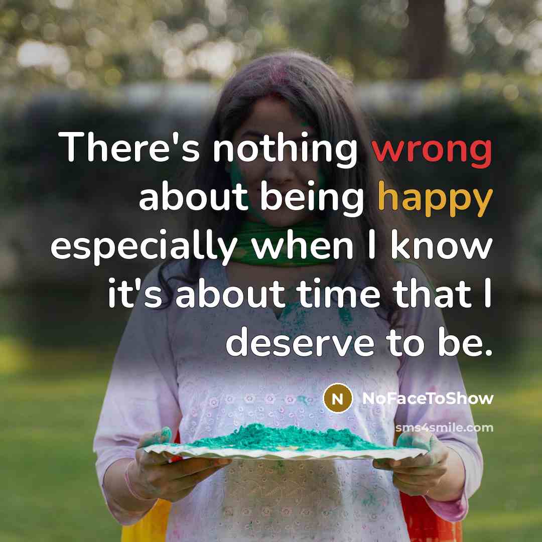 “There's nothing wrong about being happy especially when I know it's about time that I deserve to be.” quote by NoFaceToShow