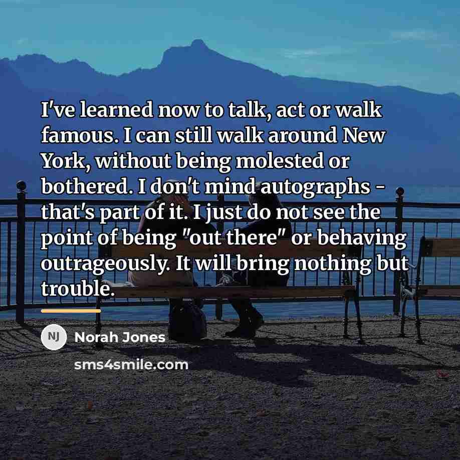 “I've learned now to talk, act or walk famous. I…” quote by Norah Jones