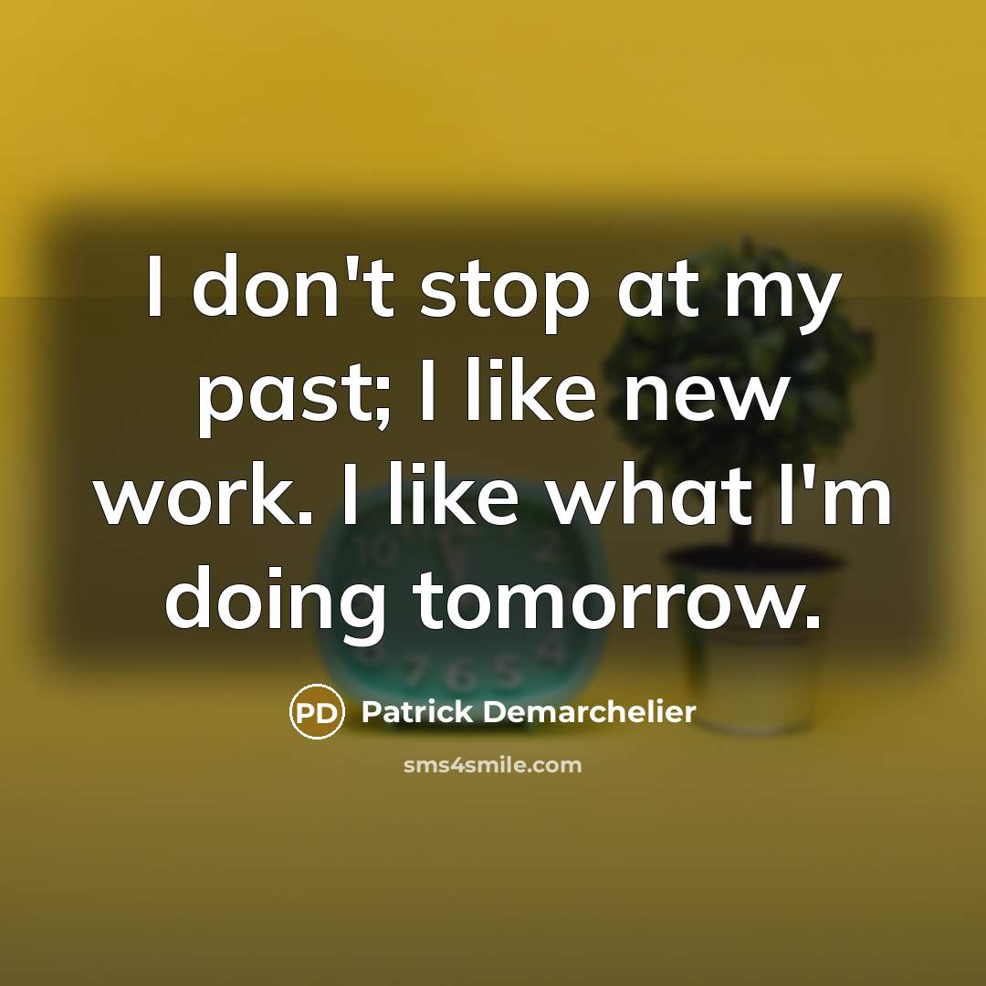 “I don't stop at my past; I like new work.…” quote by Patrick Demarchelier
