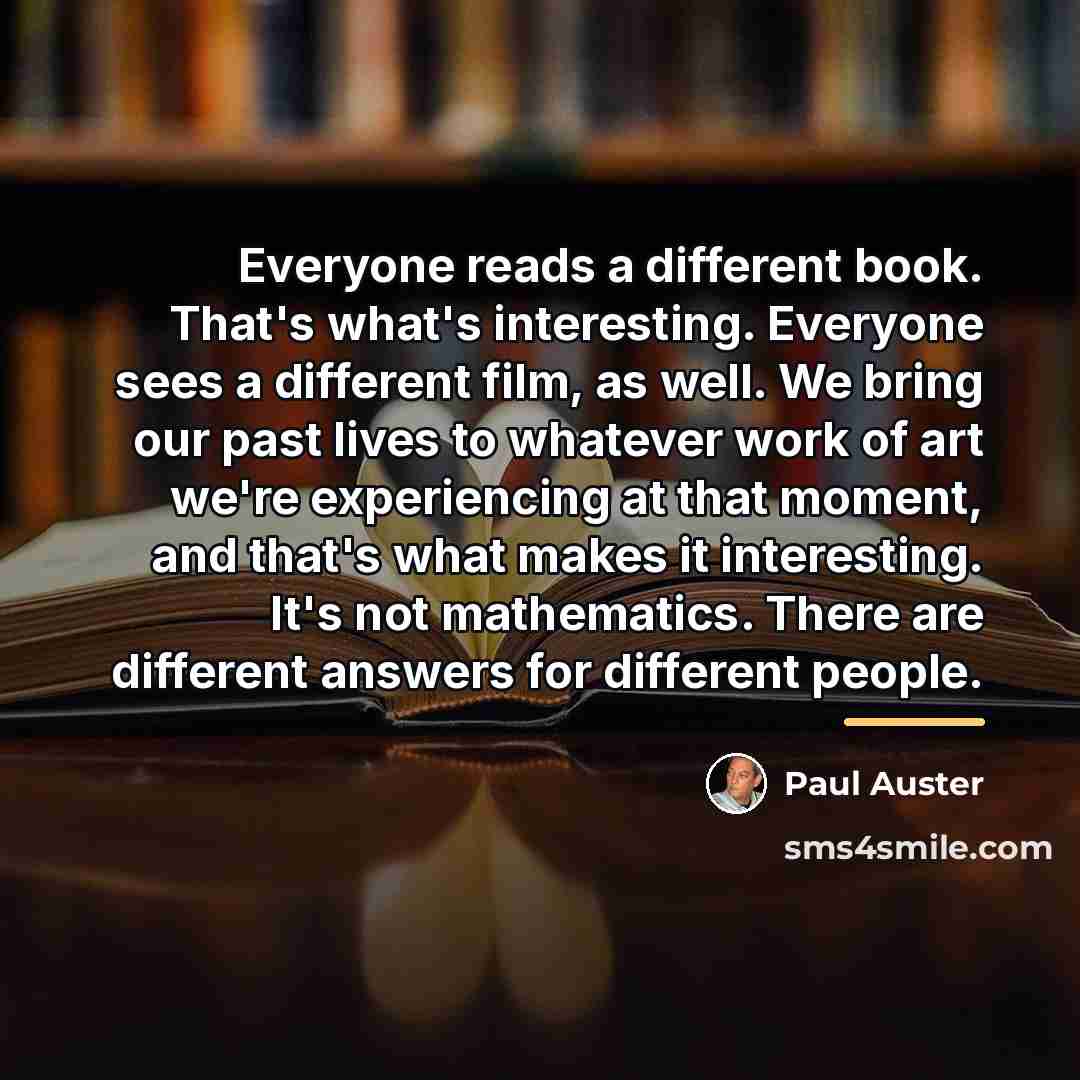 “Everyone reads a different book. That's what's interesting. Everyone sees…” quote by Paul Auster