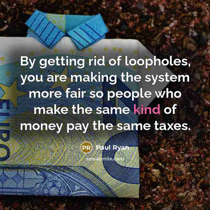 “By getting rid of loopholes, you are making the system…” quote by Paul Ryan
