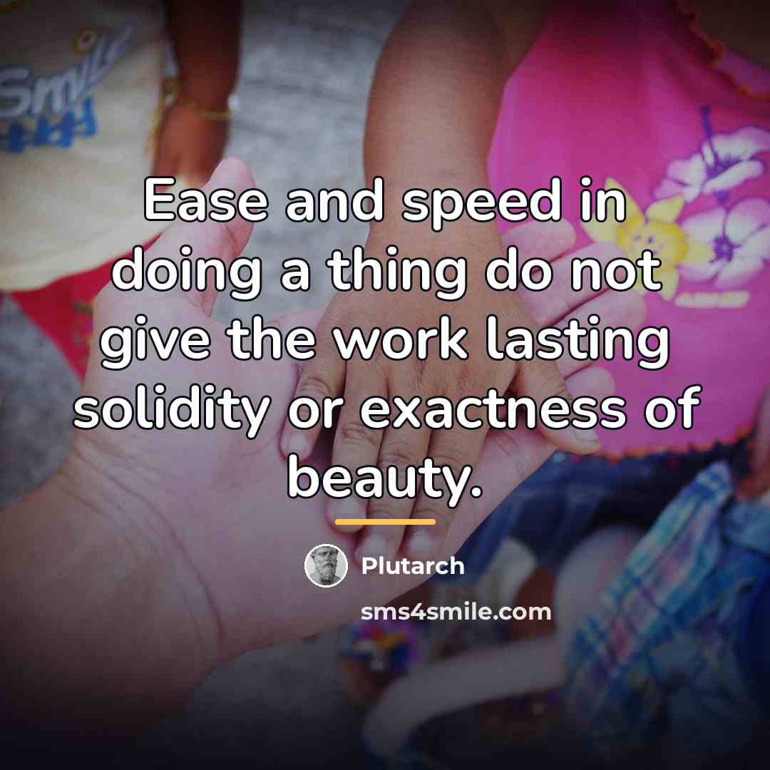“Ease and speed in doing a thing do not give…” quote by Plutarch