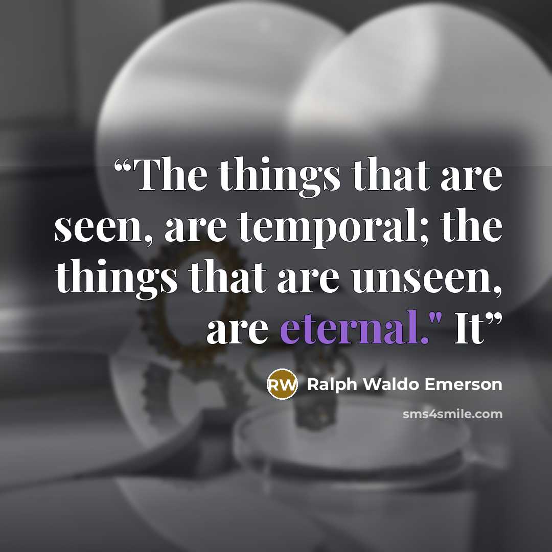 “The things that are seen, are temporal; the things that are unseen, are eternal." It” quote by Ralph Waldo Emerson