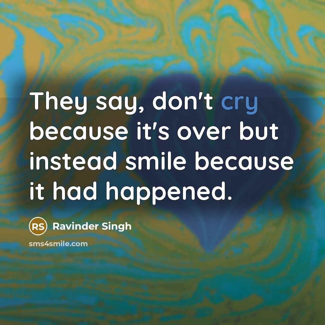 “They say, don't cry because it's over but instead smile…” quote by Ravinder Singh