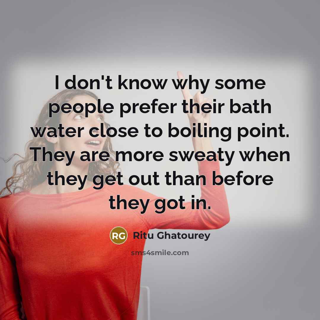 “I don't know why some people prefer their bath water…” quote by Ritu Ghatourey