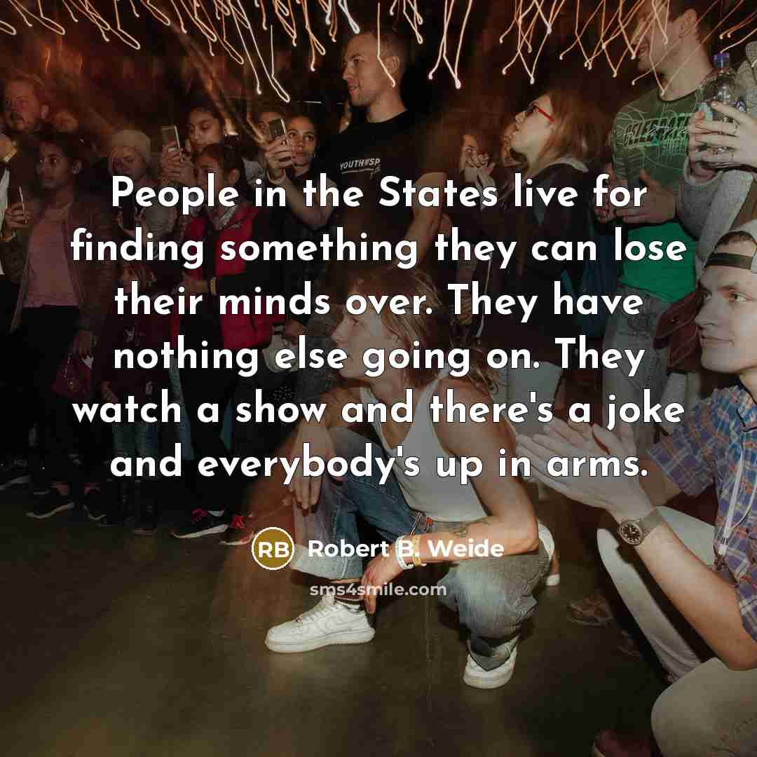 “People in the States live for finding something they can…” quote by Robert B. Weide