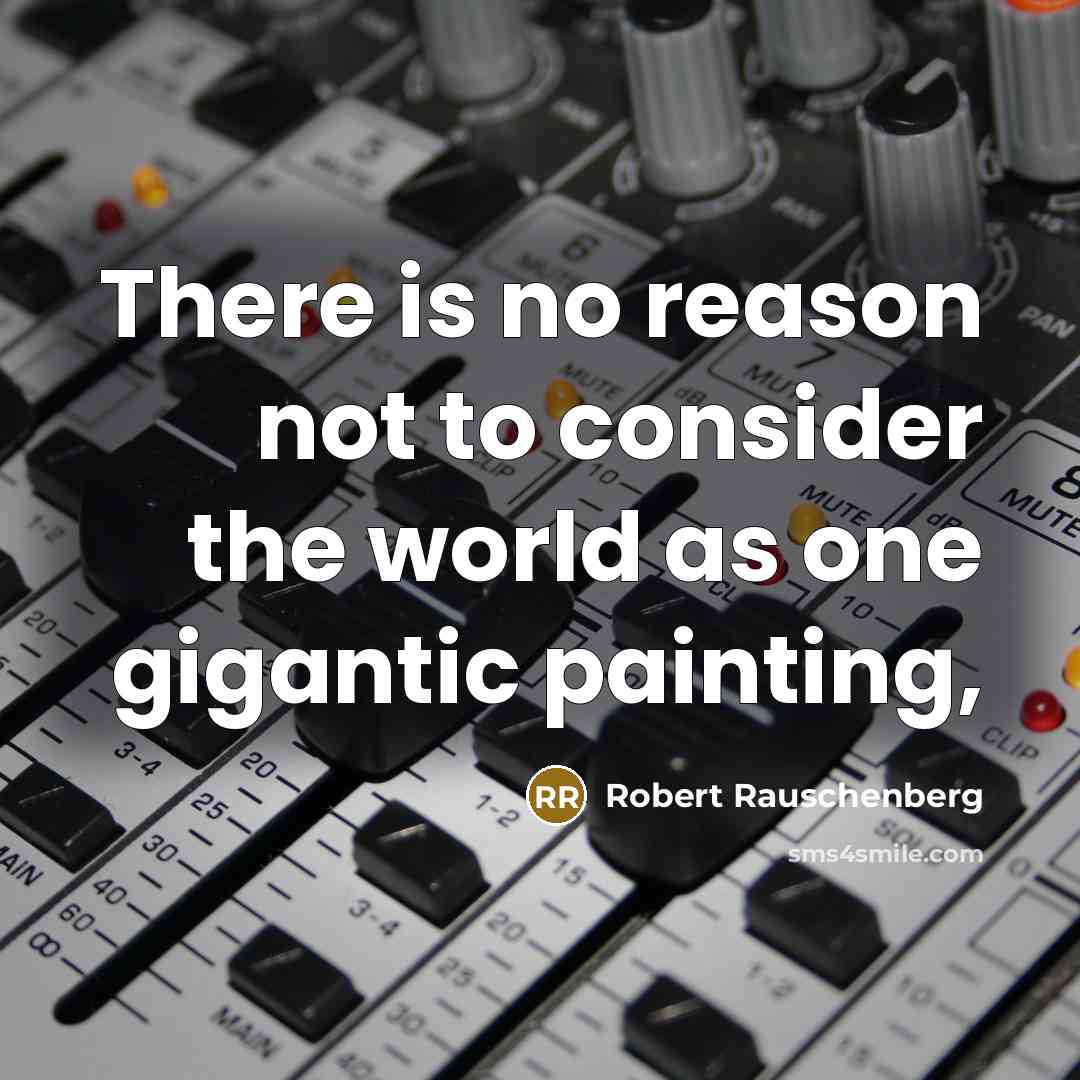 “There is no reason not to consider the world as one gigantic painting,” quote by Robert Rauschenberg