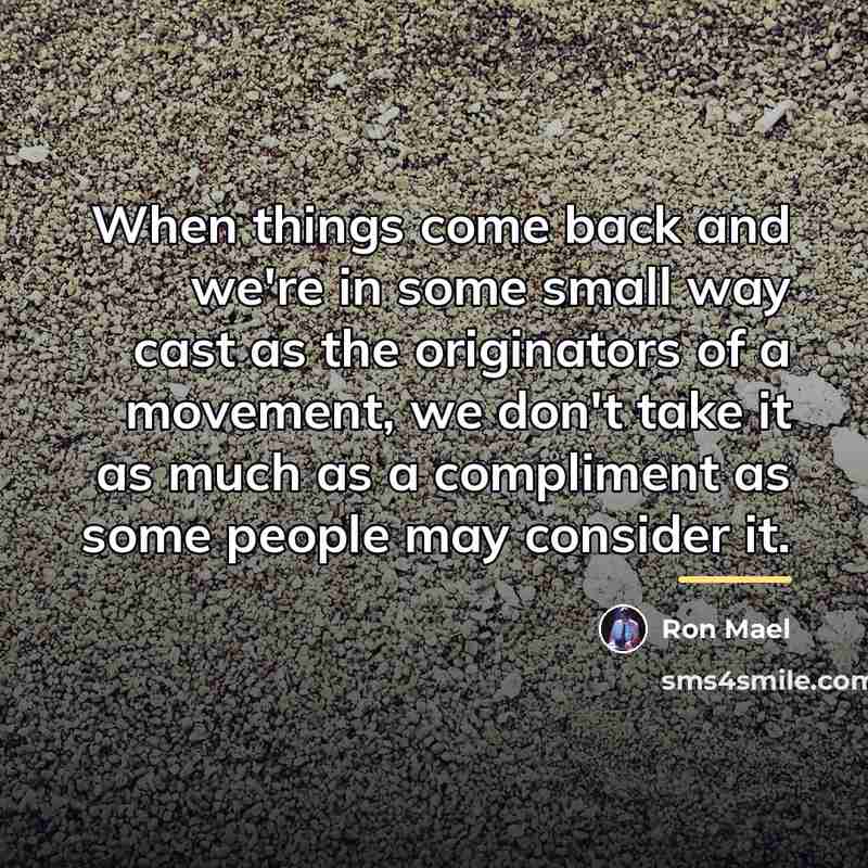 “When things come back and we're in some small way…” quote by Ron Mael