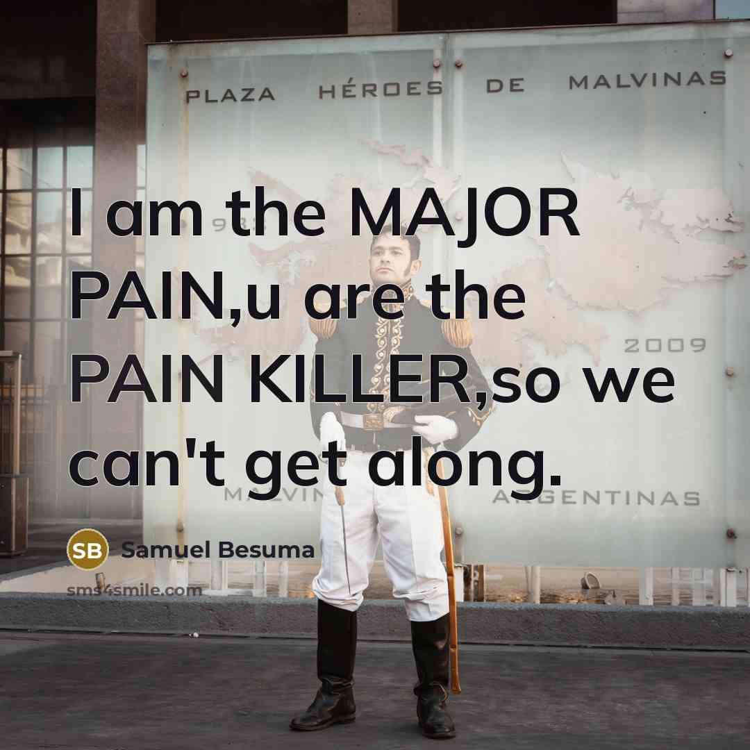 “I am the MAJOR PAIN,u are the PAIN KILLER,so we can't get along.” quote by Samuel Besuma