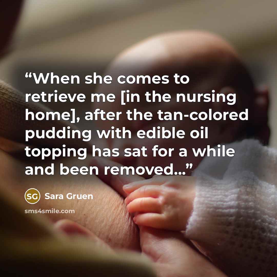 “When she comes to retrieve me [in the nursing home], after the tan-colored pudding with edible oil topping has sat for a while and been removed...” quote by Sara Gruen