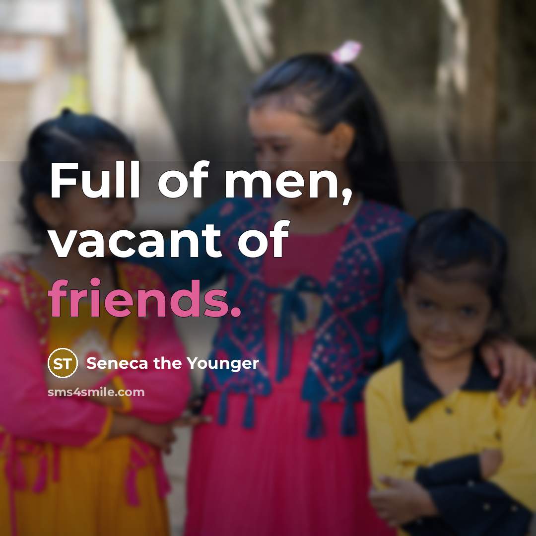 “Full of men, vacant of friends.” quote by Seneca the Younger