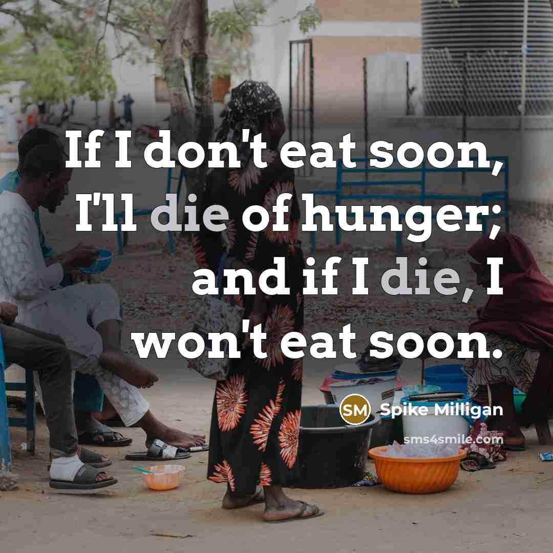 “If I don't eat soon, I'll die of hunger; and…” quote by Spike Milligan