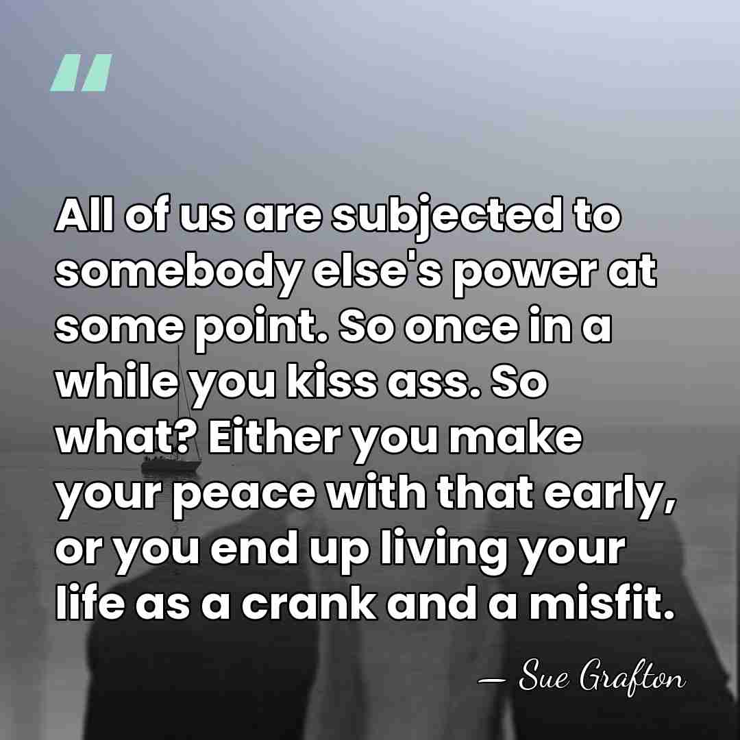 All of us are subjected to somebody else's power at some point.&hellip; - Sue Grafton