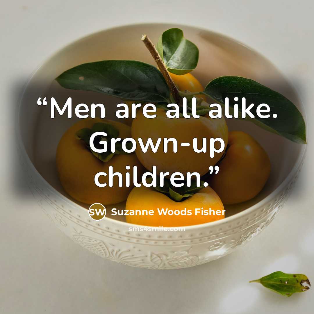“Men are all alike. Grown-up children.” quote by Suzanne Woods Fisher