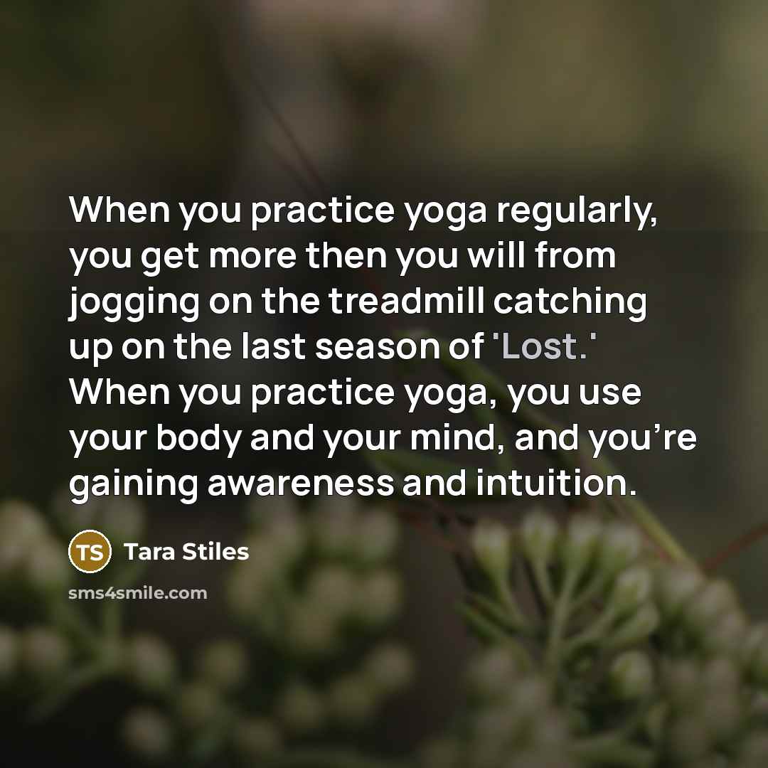 “When you practice yoga regularly, you get more then you…” quote by Tara Stiles