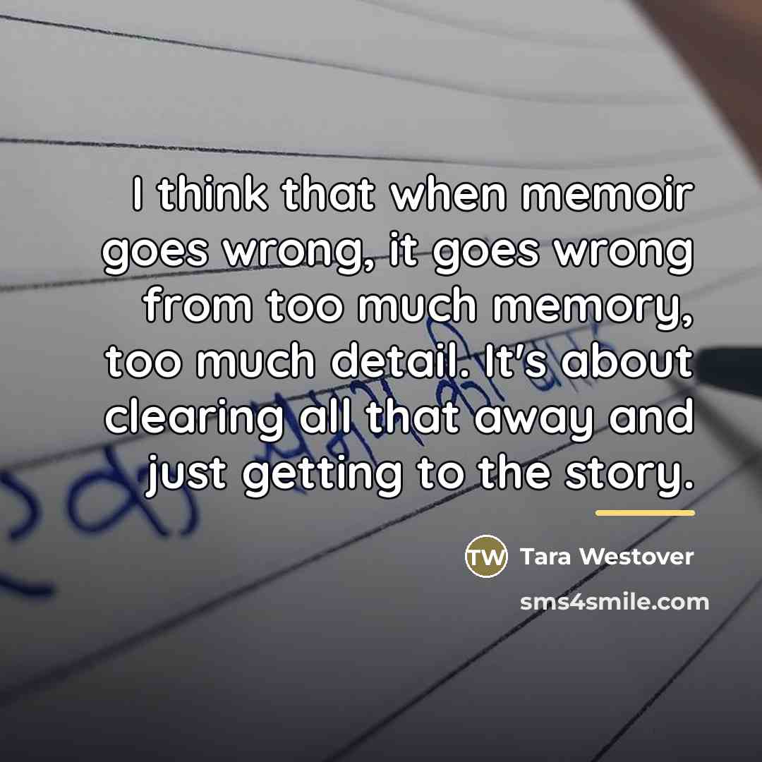 “I think that when memoir goes wrong, it goes wrong…” quote by Tara Westover