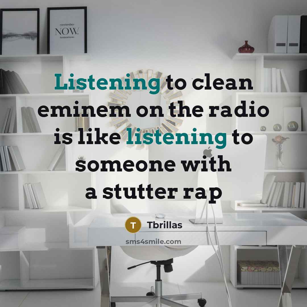“Listening to clean eminem on the radio is like listening to someone with a stutter rap” quote by Tbrillas