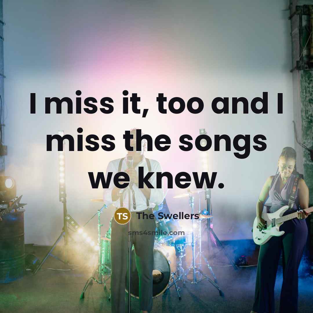 “I miss it, too and I miss the songs we knew.” quote by The Swellers