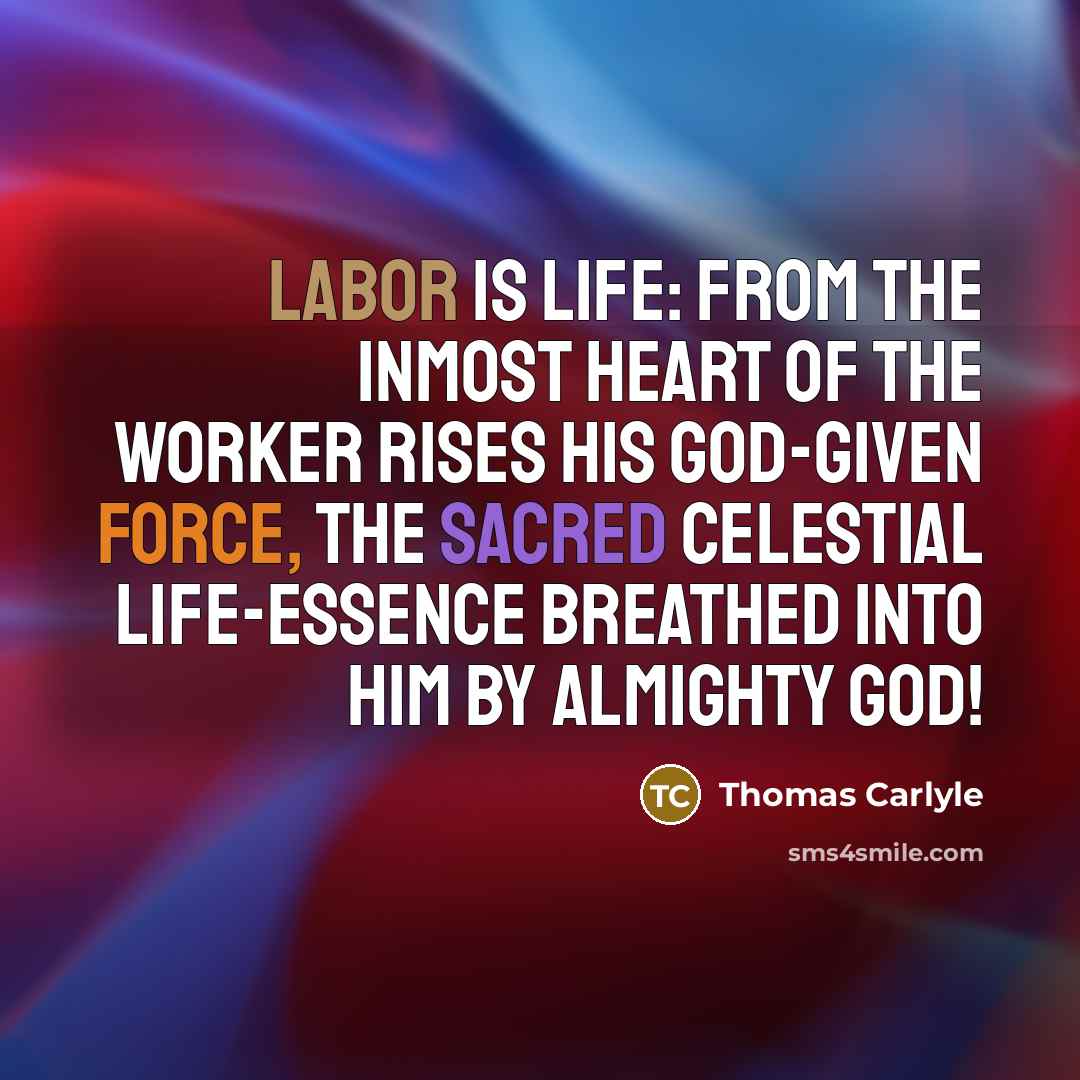 “Labor is life: from the inmost heart of the worker…” quote by Thomas Carlyle