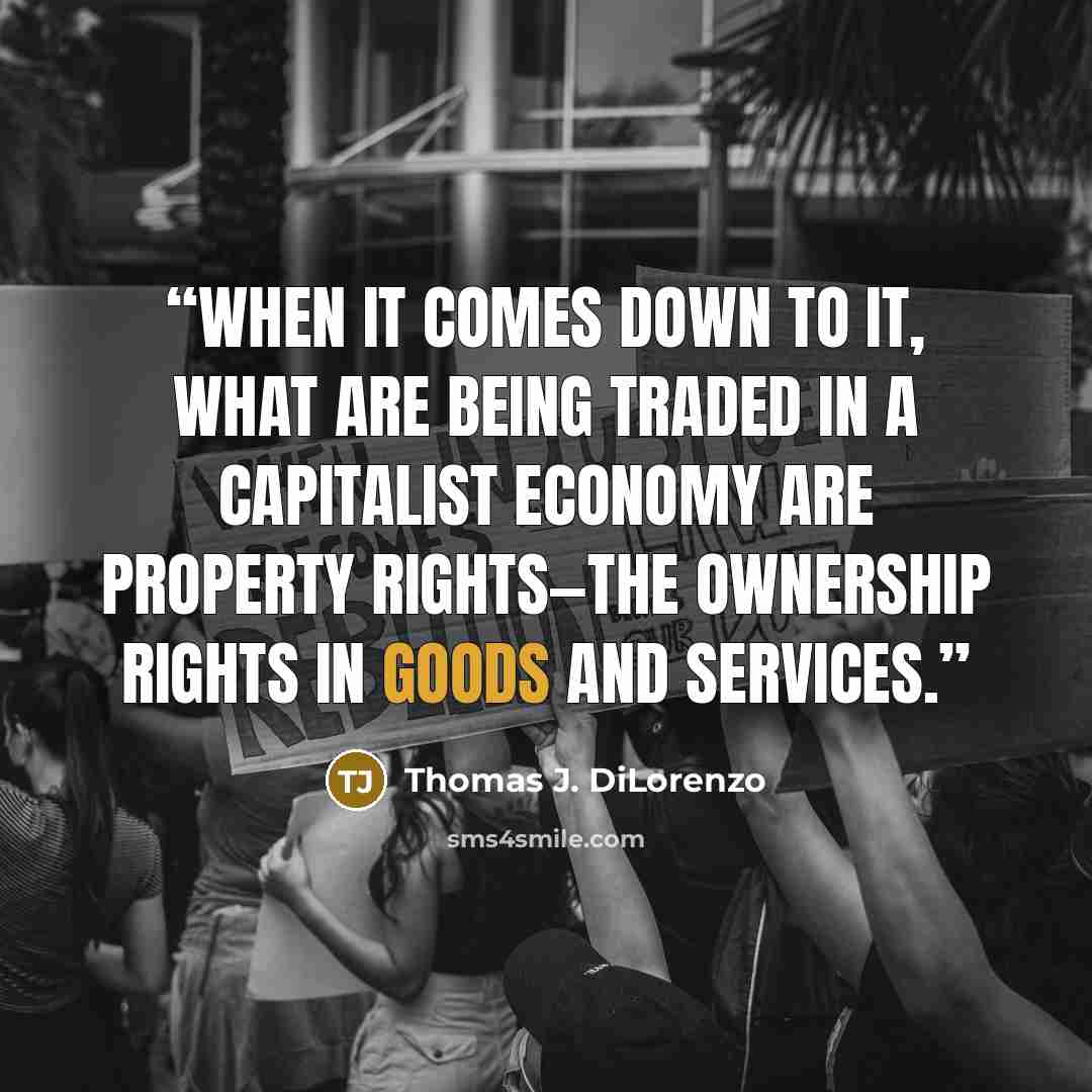 “When it comes down to it, what are being traded in a capitalist economy are property rights—the ownership rights in goods and services.” quote by Thomas J. DiLorenzo