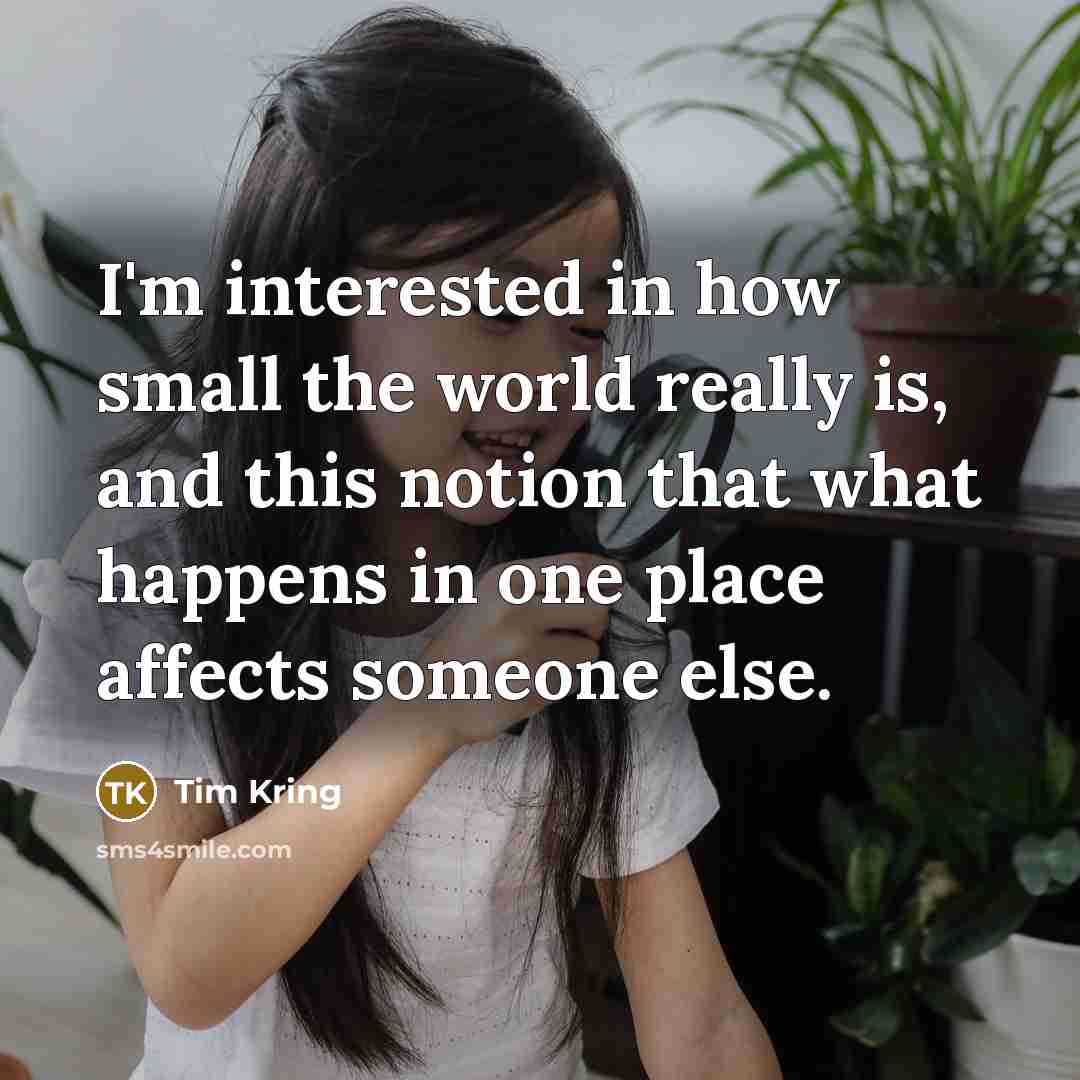 “I'm interested in how small the world really is, and…” quote by Tim Kring